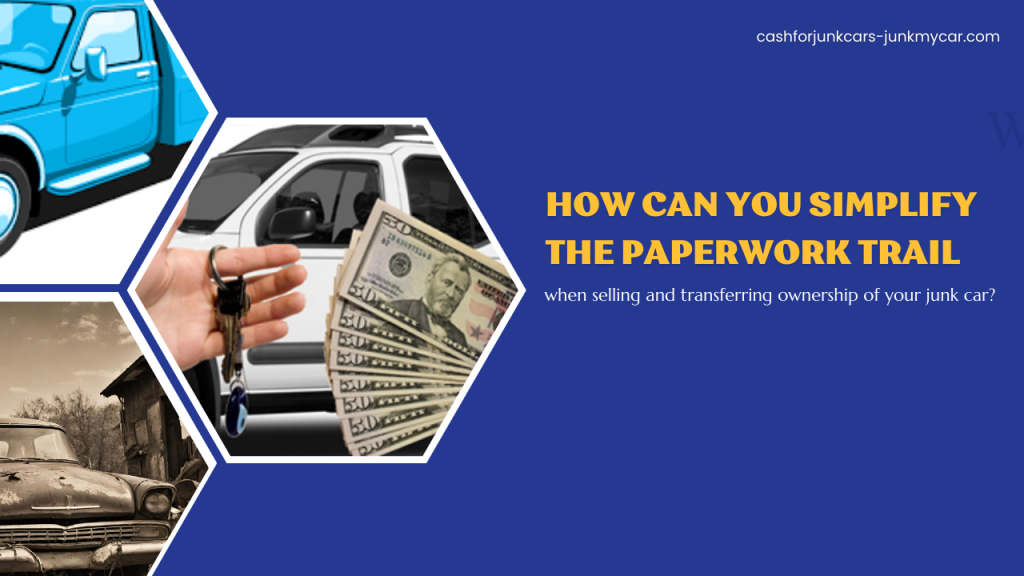 How can you simplify the paperwork trail when selling and transferring ownership of your junk car?